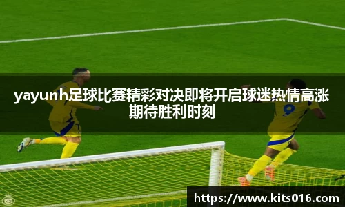 yayunh足球比赛精彩对决即将开启球迷热情高涨期待胜利时刻